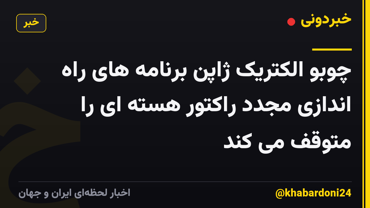 چوبو الکتریک ژاپن برنامه های راه اندازی مجدد راکتور هسته ای را متوقف می کند