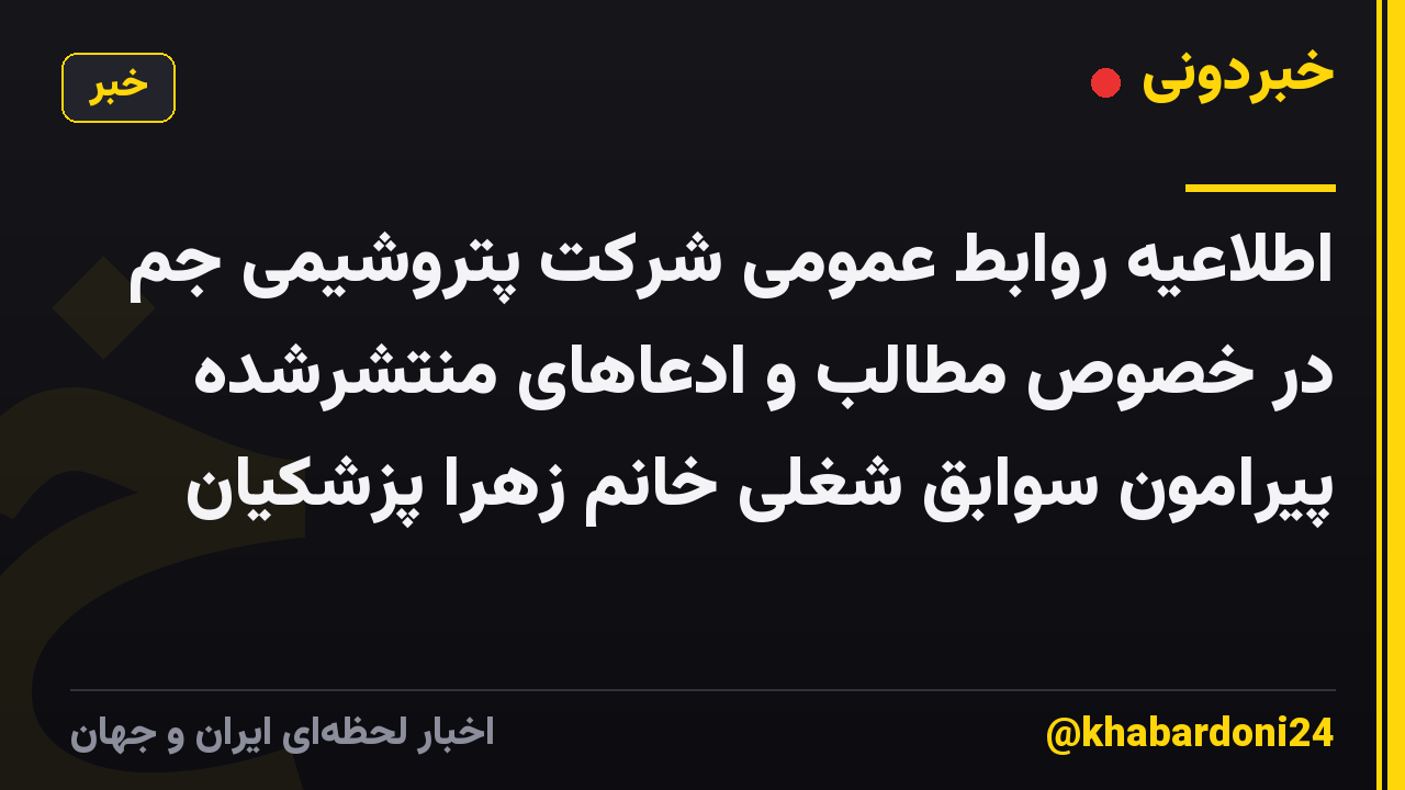 اطلاعیه روابط عمومی شرکت پتروشیمی جم در خصوص مطالب و ادعاهای منتشرشده پیرامون سوابق شغلی خانم زهرا پزشکیان