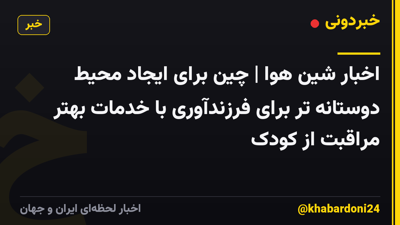 اخبار شین هوا | چین برای ایجاد محیط دوستانه تر برای فرزندآوری با خدمات بهتر مراقبت از کودک