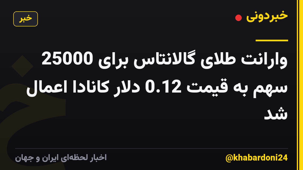وارانت طلای گالانتاس برای 25000 سهم به قیمت 0.12 دلار کانادا اعمال شد