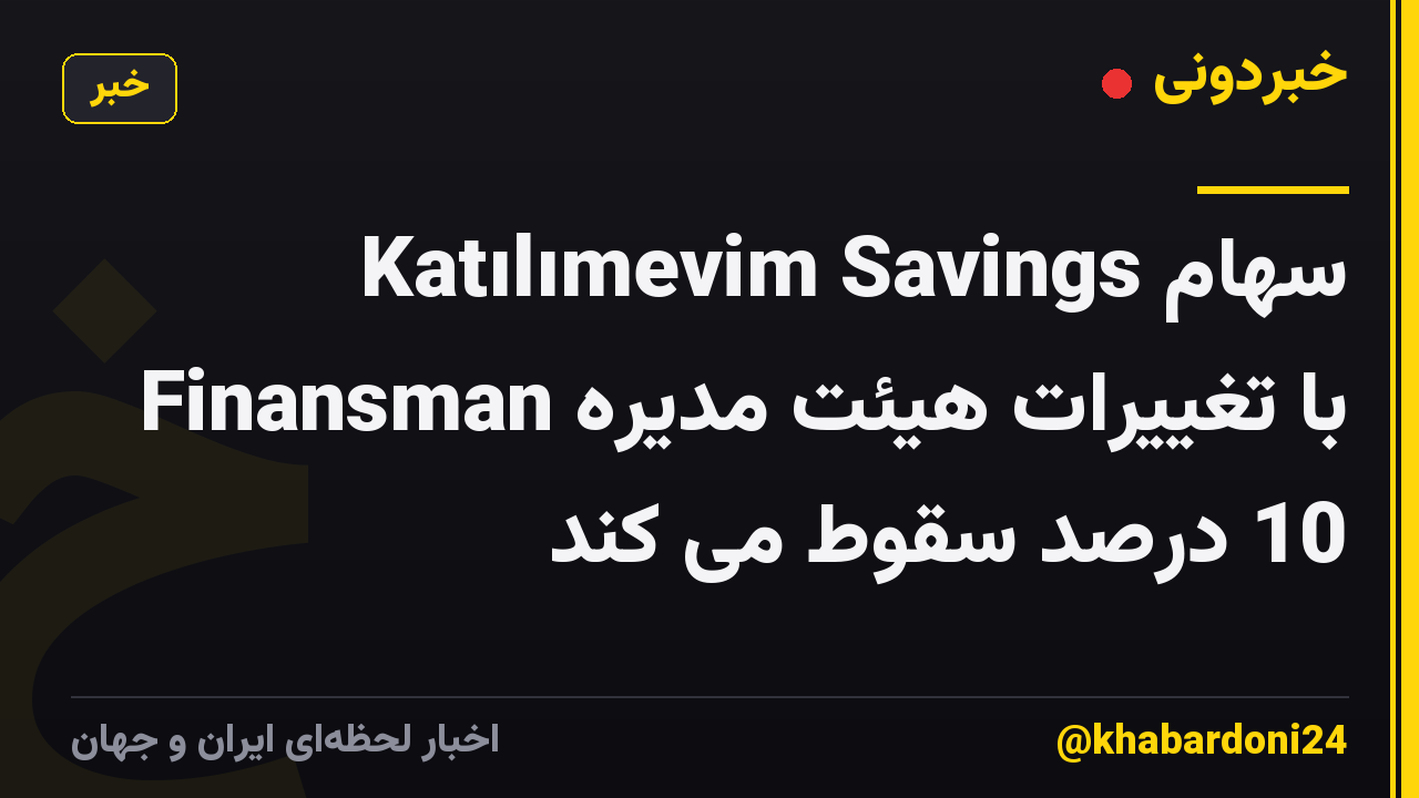 سهام Katılımevim Savings Finansman با تغییرات هیئت مدیره 10 درصد سقوط می کند