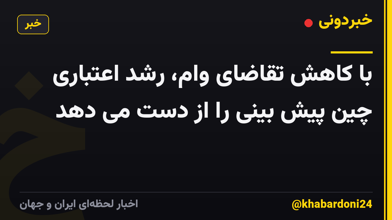 با کاهش تقاضای وام، رشد اعتباری چین پیش بینی را از دست می دهد