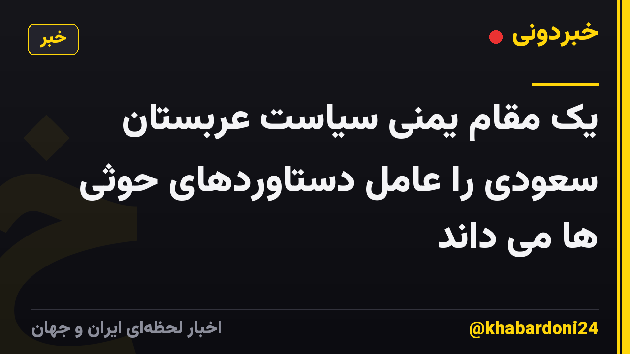 یک مقام یمنی سیاست عربستان سعودی را عامل دستاوردهای حوثی ها می داند