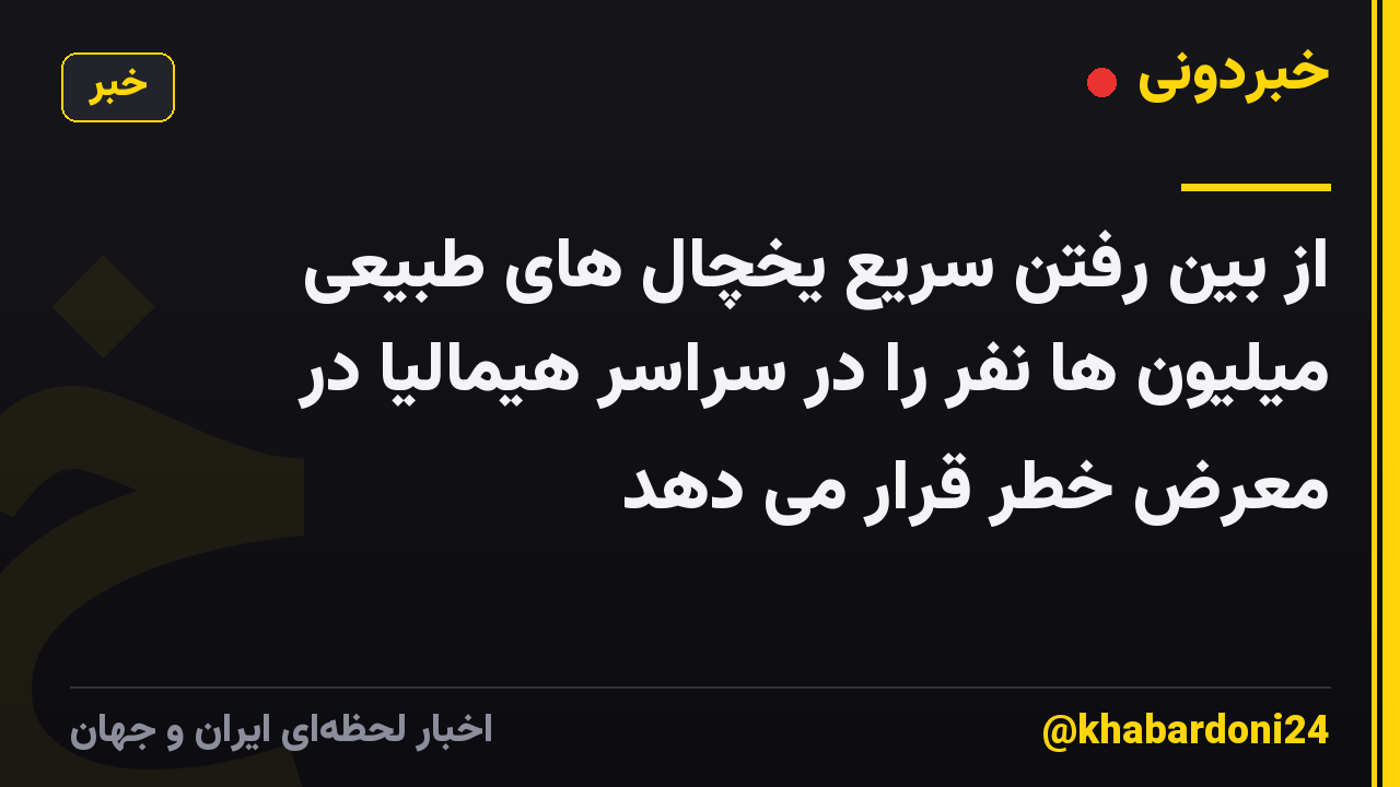 از بین رفتن سریع یخچال های طبیعی میلیون ها نفر را در سراسر هیمالیا در معرض خطر قرار می دهد