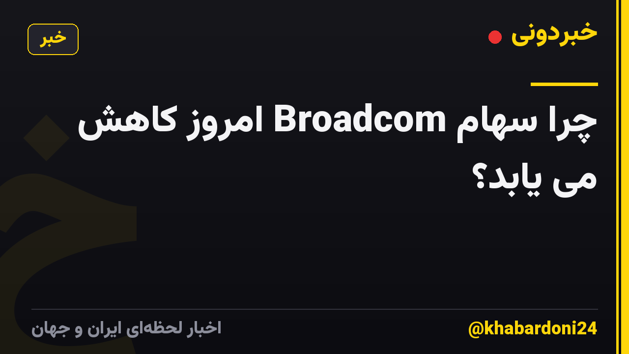 چرا سهام Broadcom امروز کاهش می یابد؟