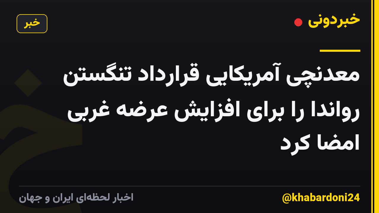 معدنچی آمریکایی قرارداد تنگستن رواندا را برای افزایش عرضه غربی امضا کرد