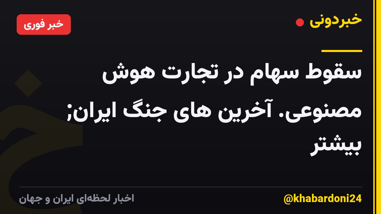 سقوط سهام در تجارت هوش مصنوعی. آخرین های جنگ ایران; بیشتر