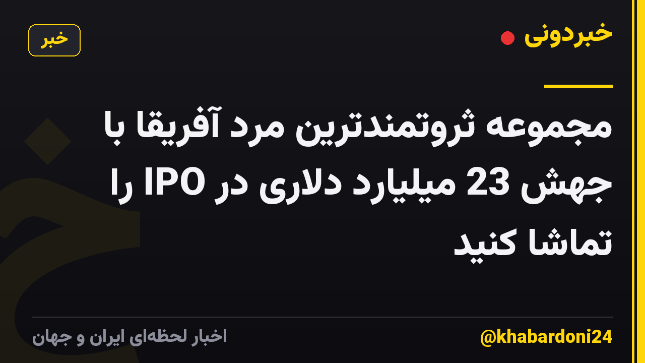 مجموعه ثروتمندترین مرد آفریقا با جهش 23 میلیارد دلاری در IPO را تماشا کنید
