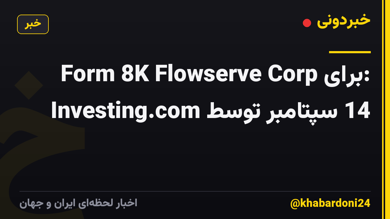 Form 8K Flowserve Corp برای: 14 سپتامبر توسط Investing.com