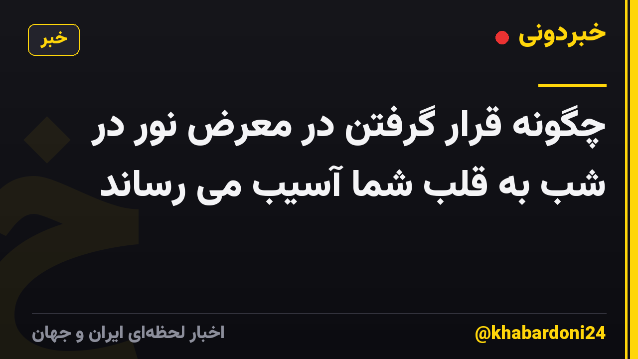 چگونه قرار گرفتن در معرض نور در شب به قلب شما آسیب می رساند
