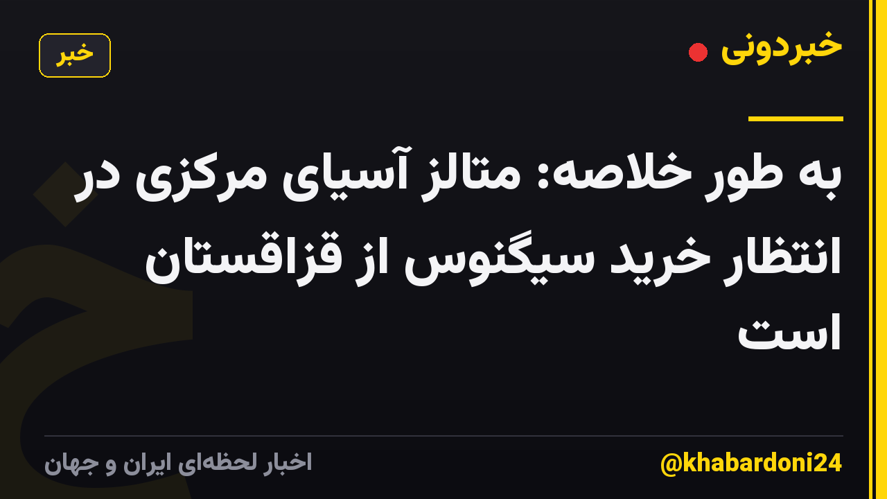 به طور خلاصه: متالز آسیای مرکزی در انتظار خرید سیگنوس از قزاقستان است