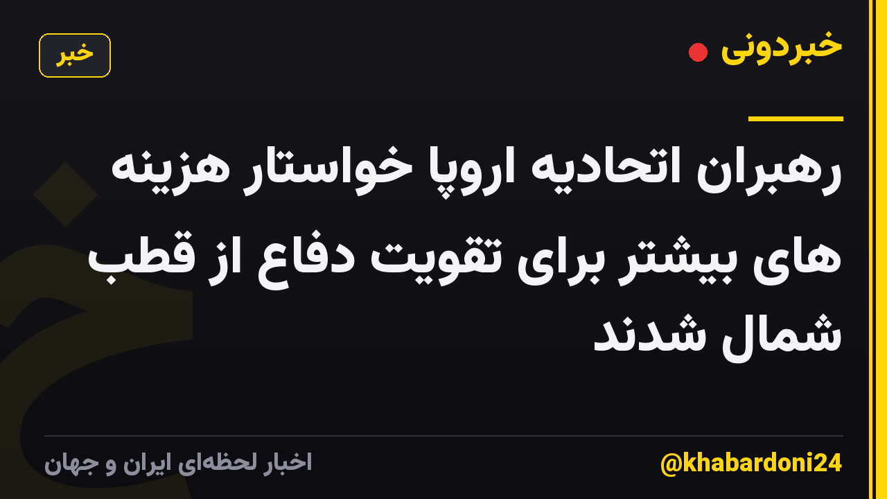 رهبران اتحادیه اروپا خواستار هزینه های بیشتر برای تقویت دفاع از قطب شمال شدند