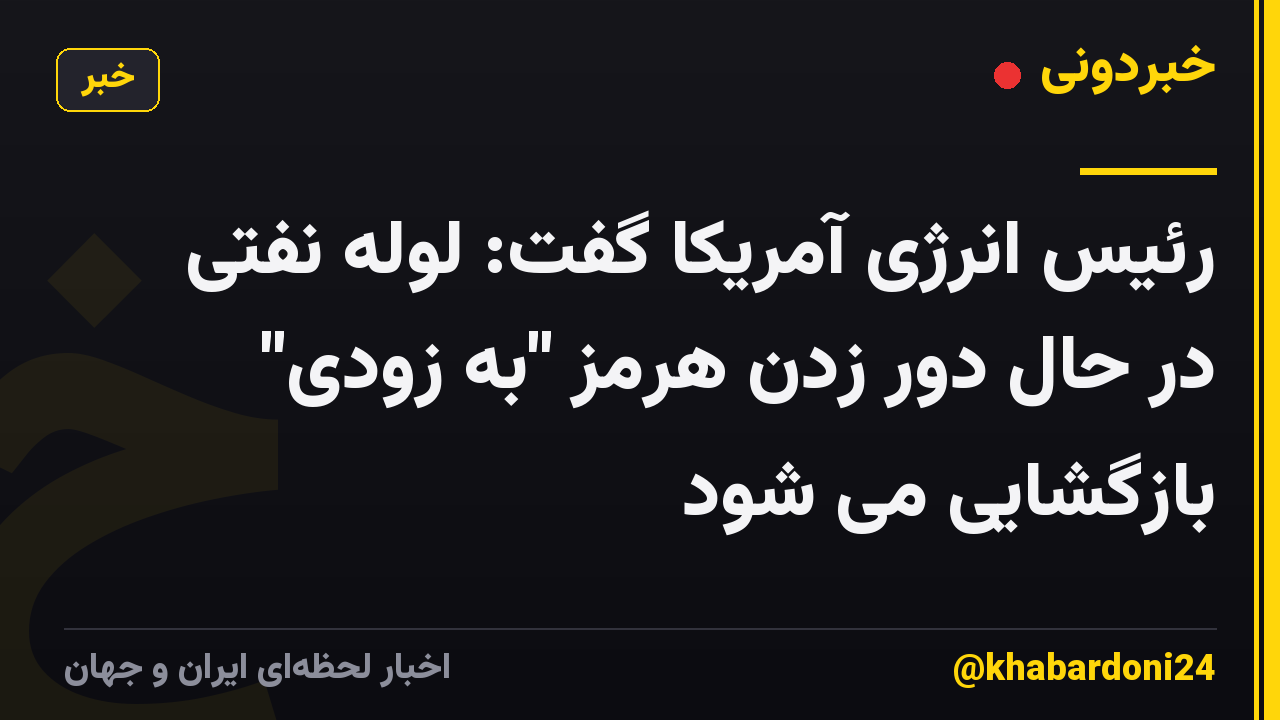رئیس انرژی آمریکا گفت: لوله نفتی در حال دور زدن هرمز "به زودی" بازگشایی می شود