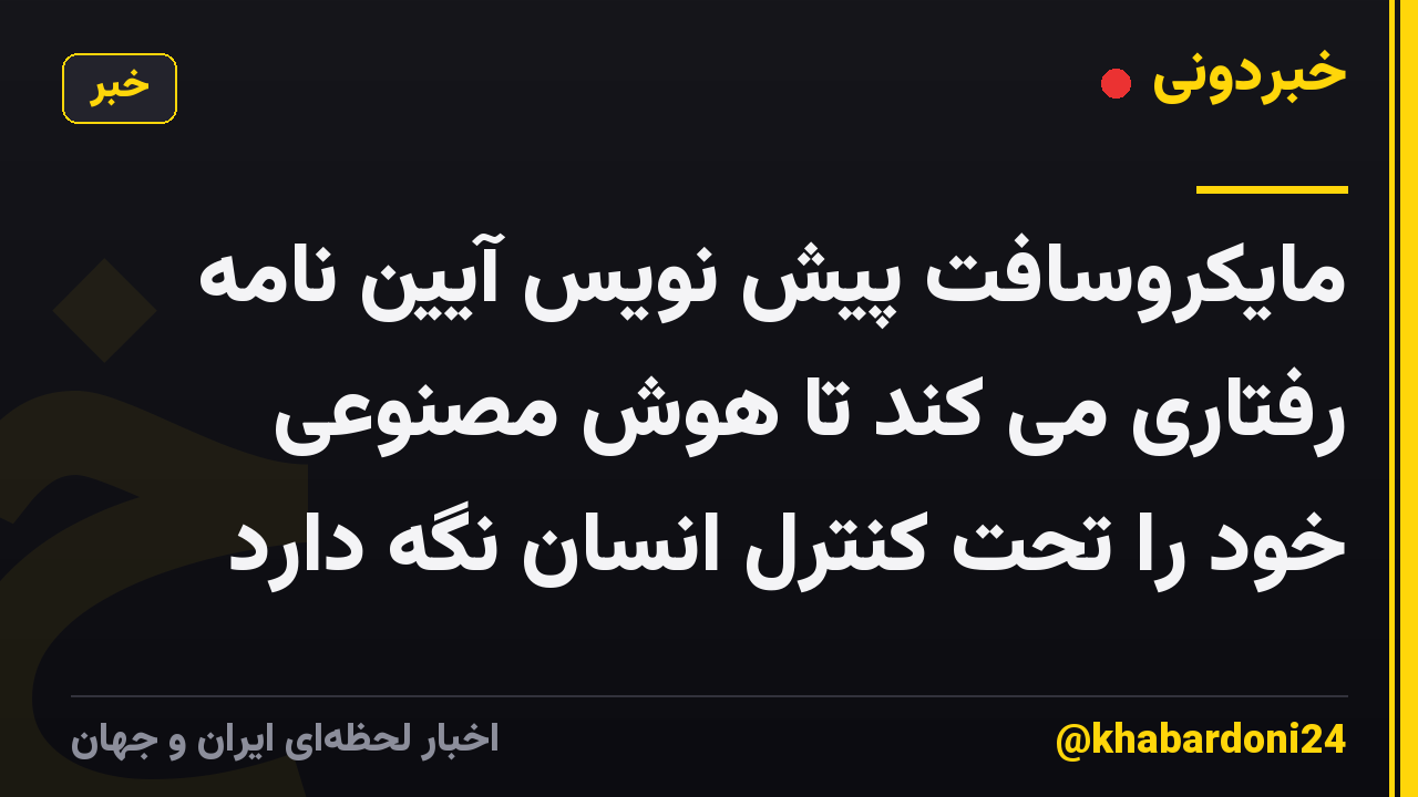 مایکروسافت پیش نویس آیین نامه رفتاری می کند تا هوش مصنوعی خود را تحت کنترل انسان نگه دارد