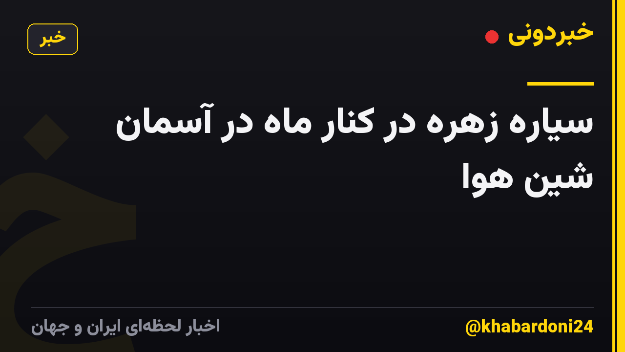 سیاره زهره در کنار ماه در آسمان شین هوا