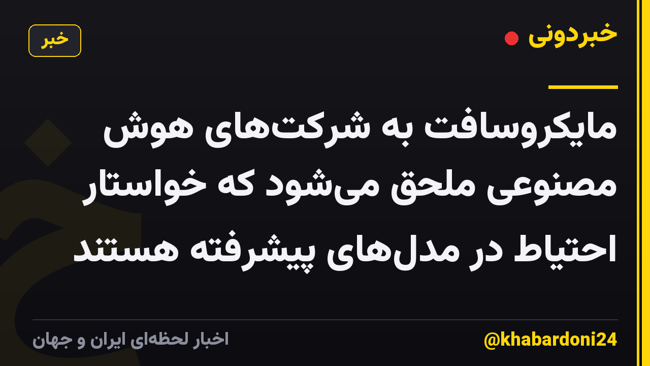 مایکروسافت به شرکتهای هوش مصنوعی ملحق میشود که خواستار احتیاط در مدلهای پیشرفته هستند