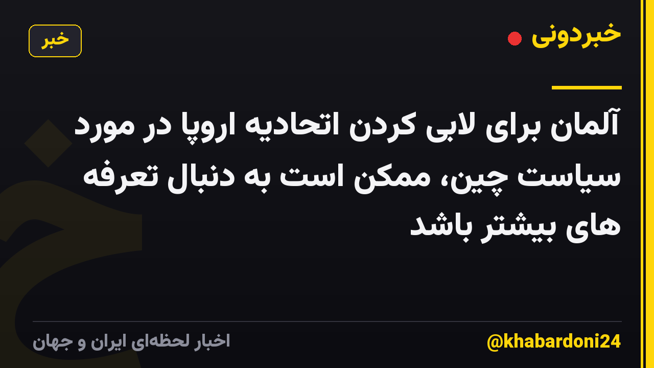 آلمان برای لابی کردن اتحادیه اروپا در مورد سیاست چین، ممکن است به دنبال تعرفه های بیشتر باشد