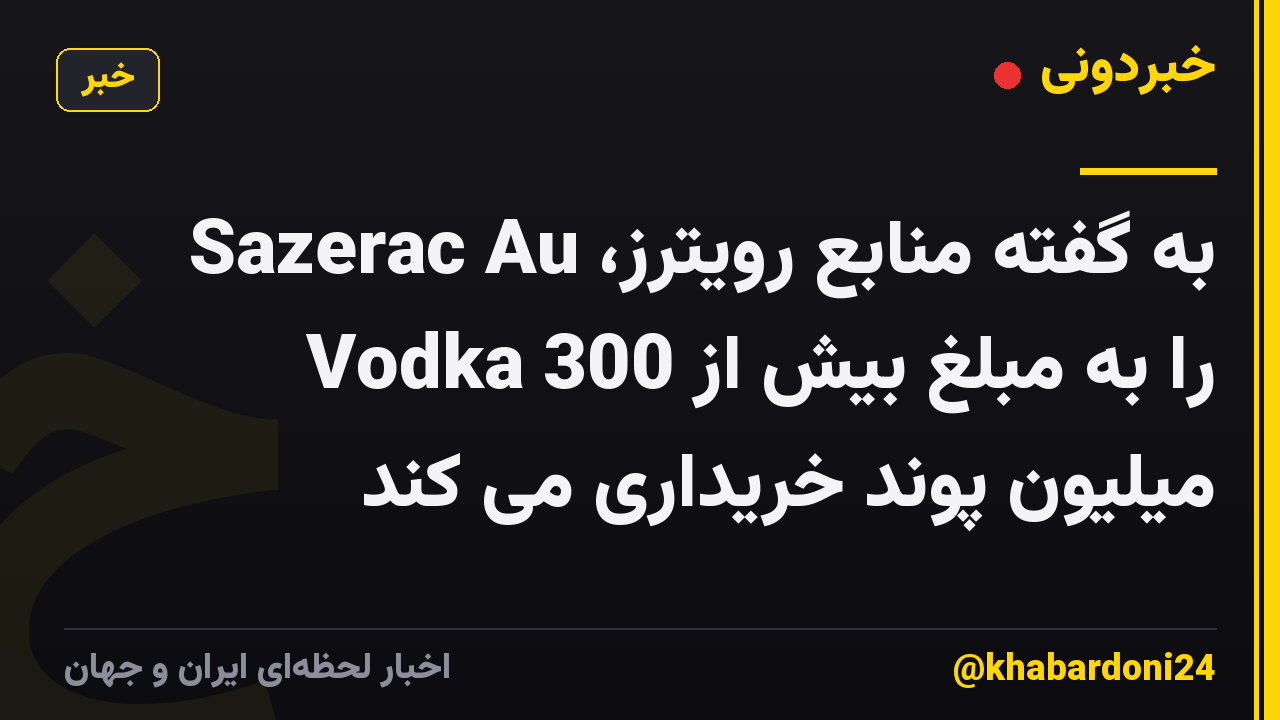 به گفته منابع رویترز، Sazerac Au Vodka را به مبلغ بیش از 300 میلیون پوند خریداری می کند