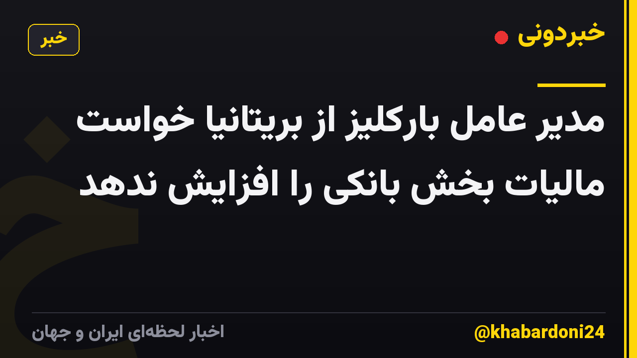 مدیر عامل بارکلیز از بریتانیا خواست مالیات بخش بانکی را افزایش ندهد
