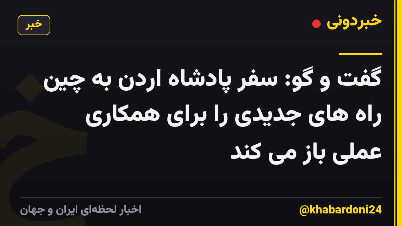 گفت و گو: سفر پادشاه اردن به چین راه های جدیدی را برای همکاری عملی باز می کند