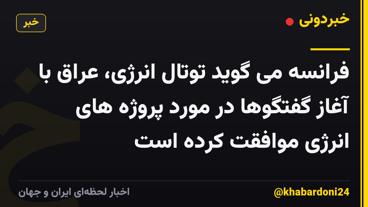 فرانسه می گوید توتال انرژی، عراق با آغاز گفتگوها در مورد پروژه های انرژی موافقت کرده است