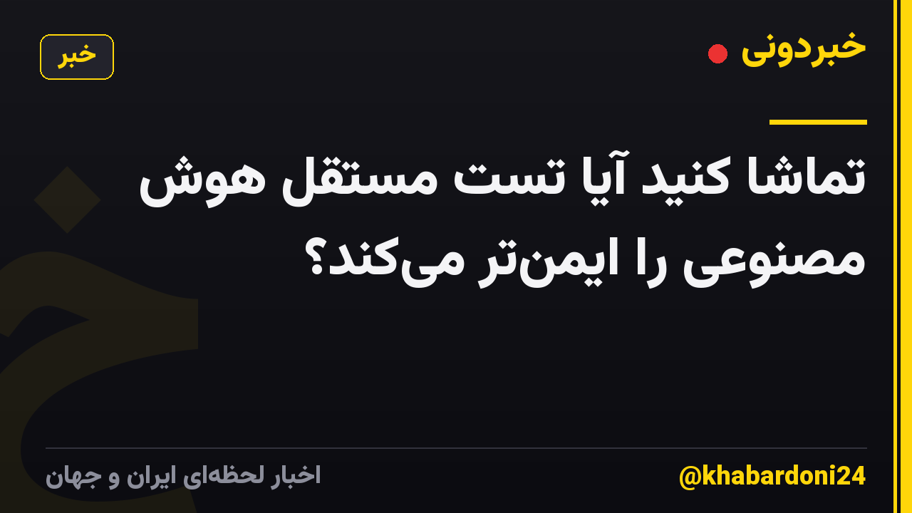 تماشا کنید آیا تست مستقل هوش مصنوعی را ایمنتر میکند؟