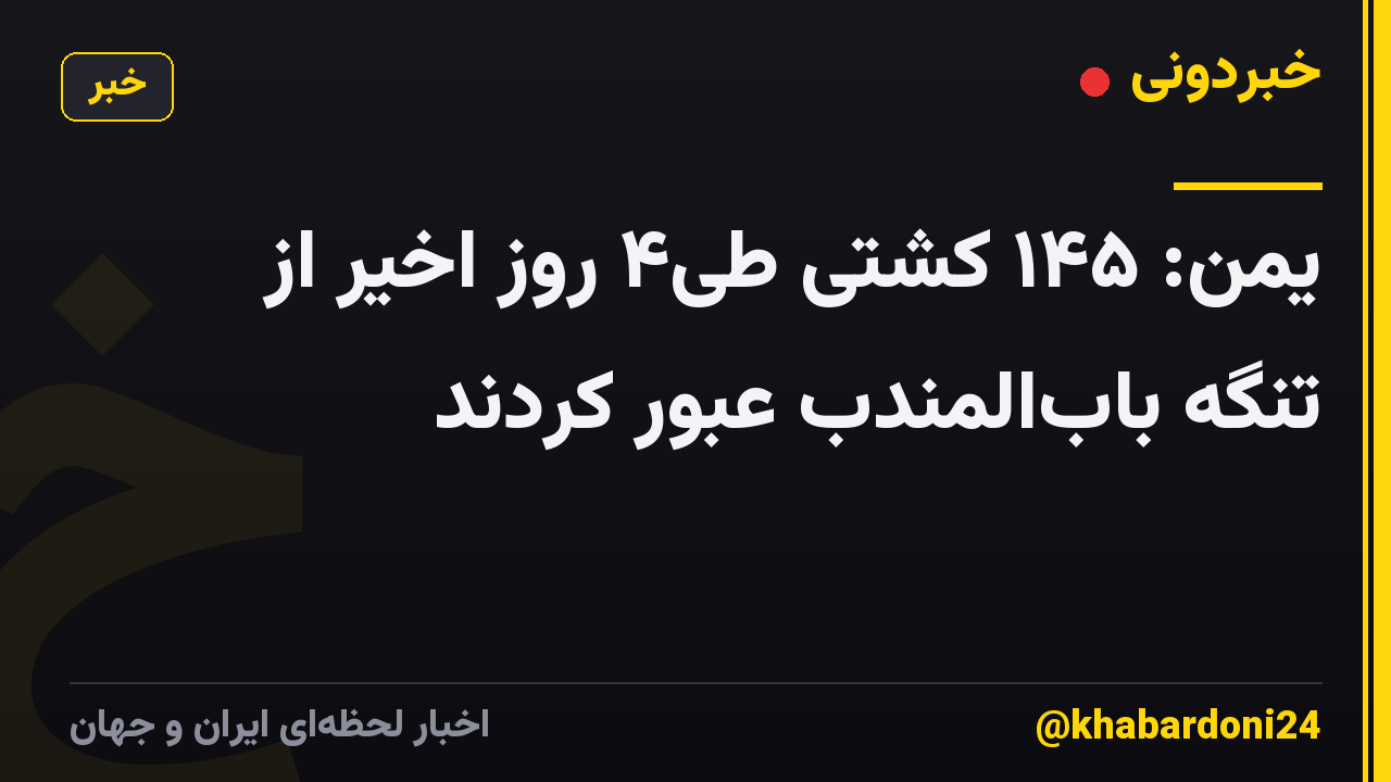 یمن: ۱۴۵ کشتی طی۴ روز اخیر از تنگه بابالمندب عبور کردند