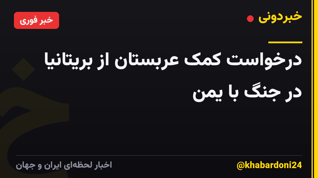 درخواست کمک عربستان از بریتانیا در جنگ با یمن
