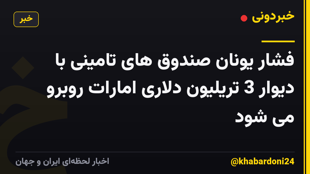 فشار یونان صندوق های تامینی با دیوار 3 تریلیون دلاری امارات روبرو می شود