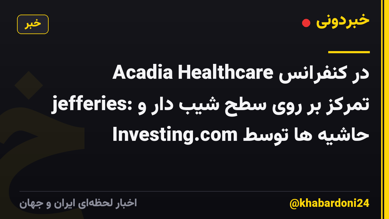 Acadia Healthcare در کنفرانس jefferies: تمرکز بر روی سطح شیب دار و حاشیه ها توسط Investing.com