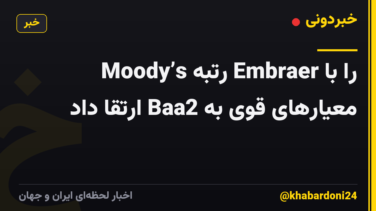 Moody’s رتبه Embraer را با معیارهای قوی به Baa2 ارتقا داد