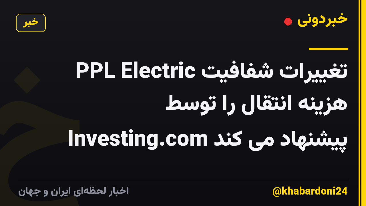 PPL Electric تغییرات شفافیت هزینه انتقال را توسط Investing.com پیشنهاد می کند