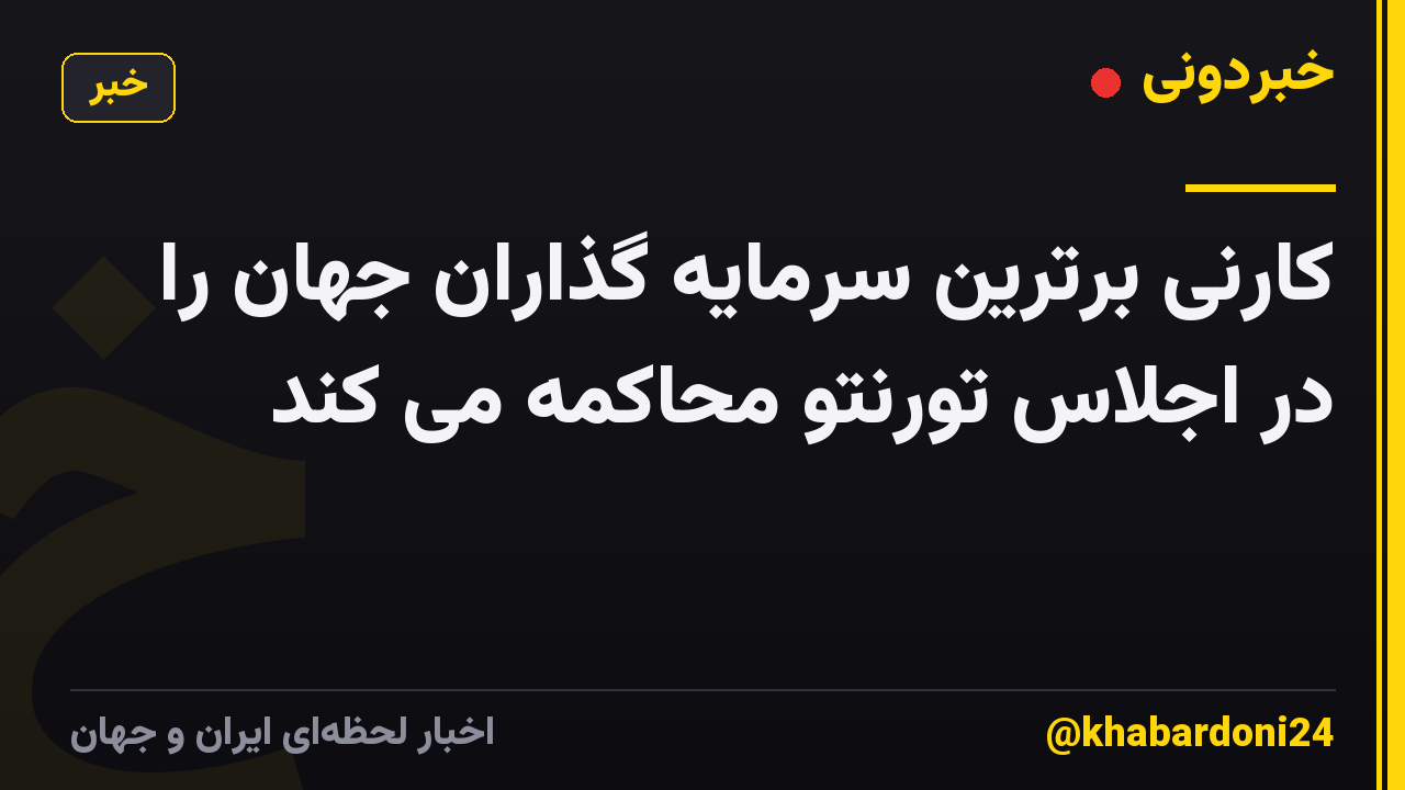 کارنی برترین سرمایه گذاران جهان را در اجلاس تورنتو محاکمه می کند