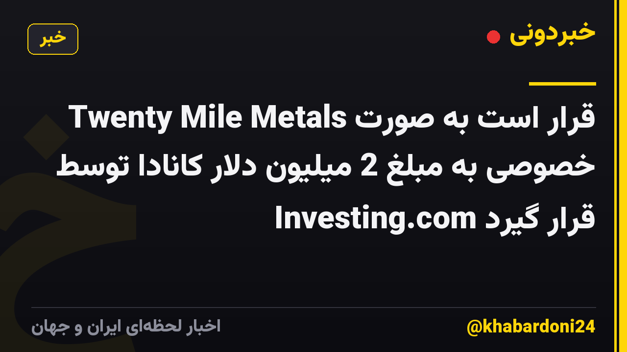 Twenty Mile Metals قرار است به صورت خصوصی به مبلغ 2 میلیون دلار کانادا توسط Investing.com قرار گیرد