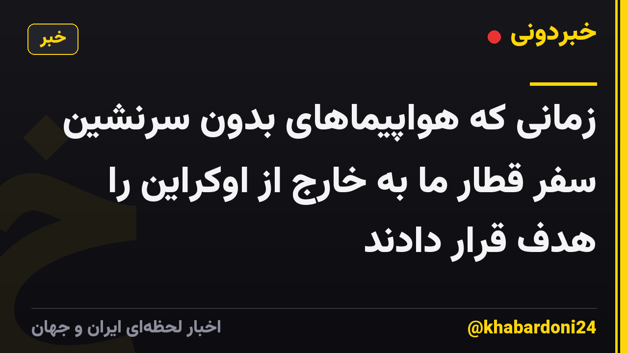 زمانی که هواپیماهای بدون سرنشین سفر قطار ما به خارج از اوکراین را هدف قرار دادند