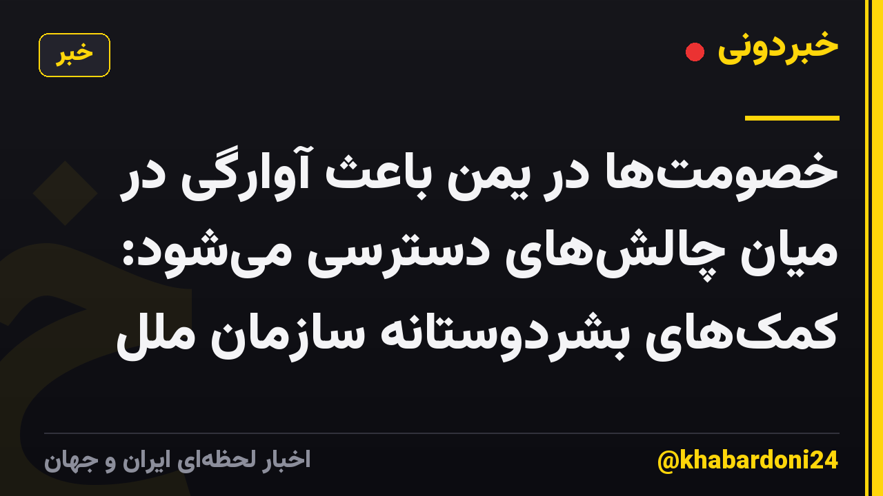 خصومت‌ها در یمن باعث آوارگی در میان چالش‌های دسترسی می‌شود: کمک‌های بشردوستانه سازمان ملل