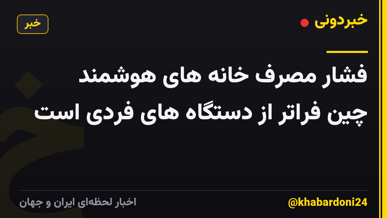 فشار مصرف خانه های هوشمند چین فراتر از دستگاه های فردی است