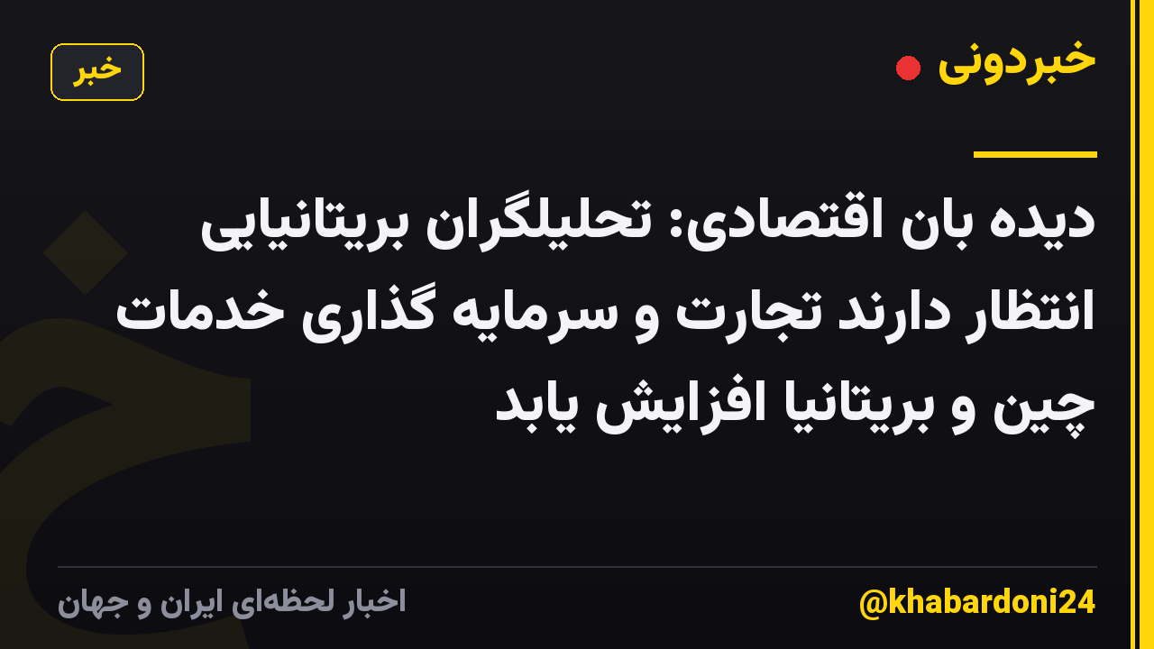 دیده بان اقتصادی: تحلیلگران بریتانیایی انتظار دارند تجارت و سرمایه گذاری خدمات چین و بریتانیا افزایش یابد