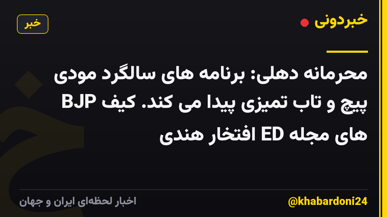 محرمانه دهلی: برنامه های سالگرد مودی BJP پیچ و تاب تمیزی پیدا می کند. کیف های مجله ED افتخار هندی