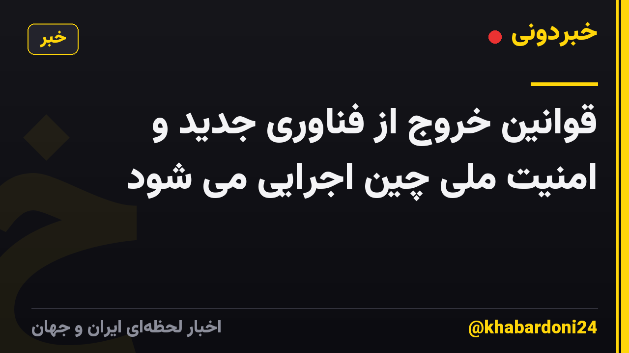 قوانین خروج از فناوری جدید و امنیت ملی چین اجرایی می شود