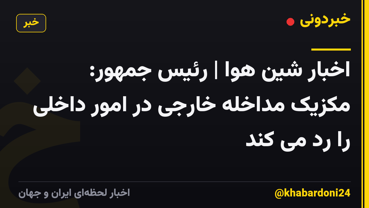 اخبار شین هوا | رئیس جمهور: مکزیک مداخله خارجی در امور داخلی را رد می کند