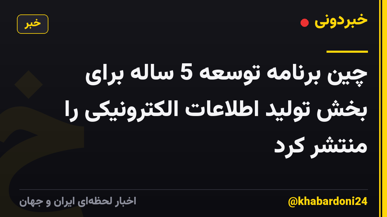 چین برنامه توسعه 5 ساله برای بخش تولید اطلاعات الکترونیکی را منتشر کرد