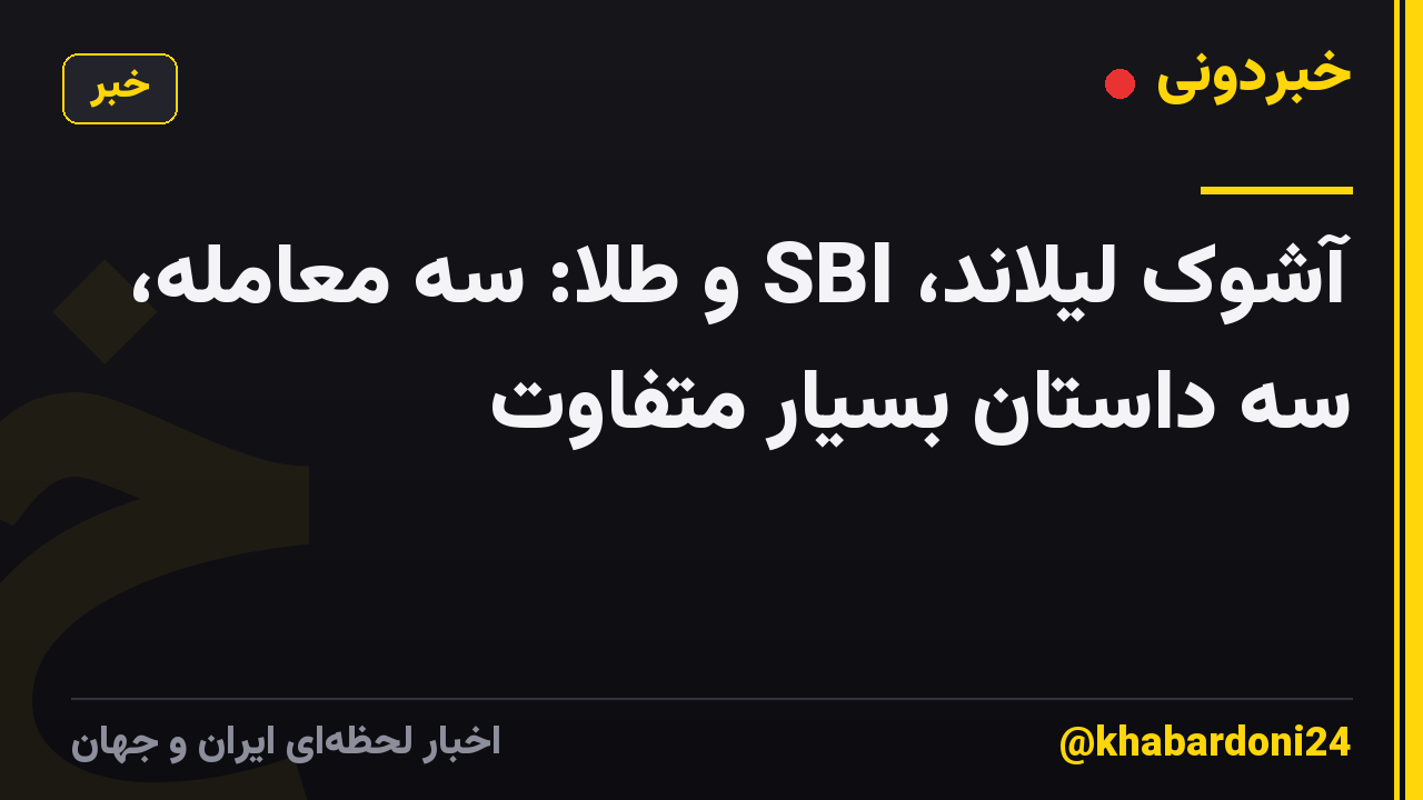 آشوک لیلاند، SBI و طلا: سه معامله، سه داستان بسیار متفاوت