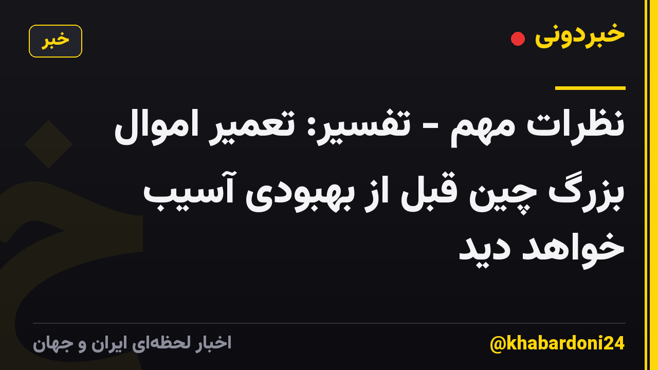نظرات مهم - تفسیر: تعمیر اموال بزرگ چین قبل از بهبودی آسیب خواهد دید