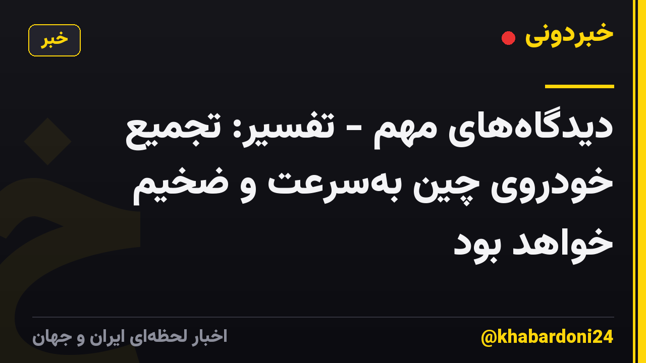 دیدگاههای مهم - تفسیر: تجمیع خودروی چین بهسرعت و ضخیم خواهد بود