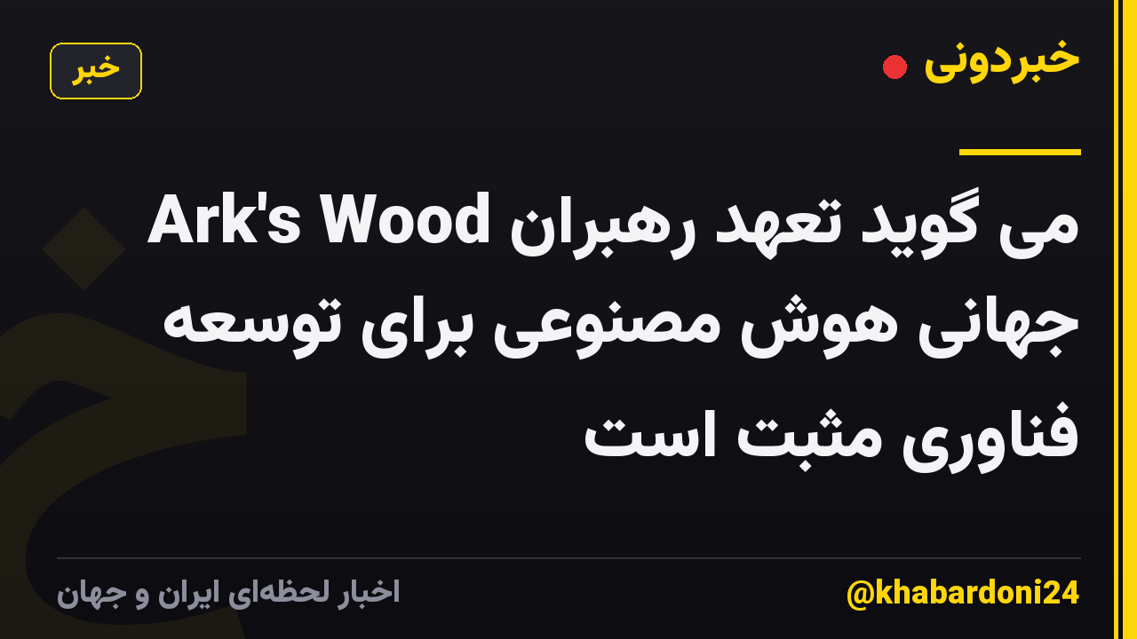 Ark's Wood می گوید تعهد رهبران جهانی هوش مصنوعی برای توسعه فناوری مثبت است