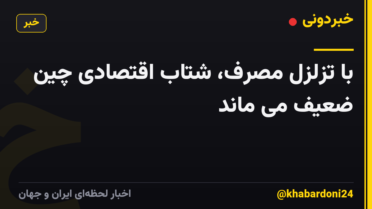 با تزلزل مصرف، شتاب اقتصادی چین ضعیف می ماند