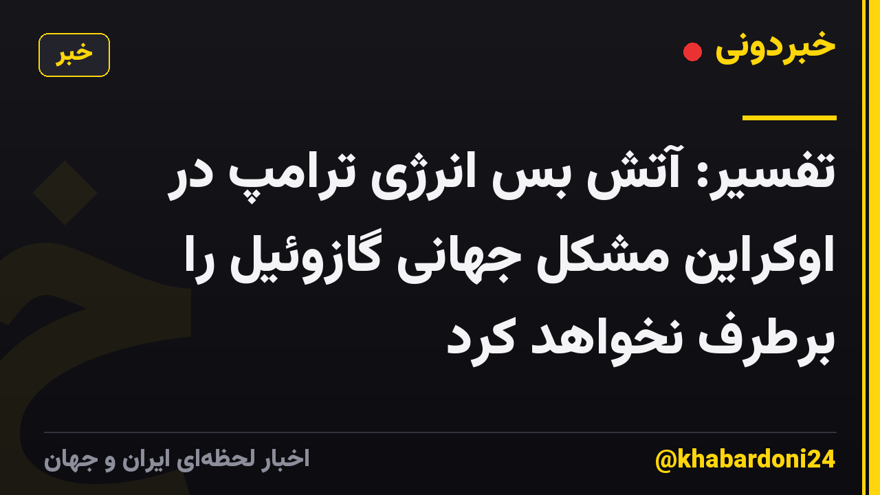 تفسیر: آتش بس انرژی ترامپ در اوکراین مشکل جهانی گازوئیل را برطرف نخواهد کرد