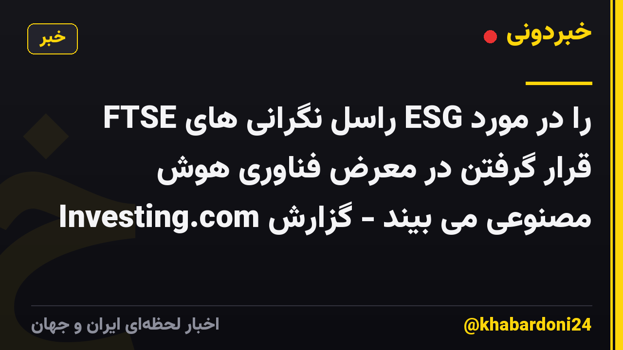 FTSE راسل نگرانی های ESG را در مورد قرار گرفتن در معرض فناوری هوش مصنوعی می بیند - گزارش Investing.com