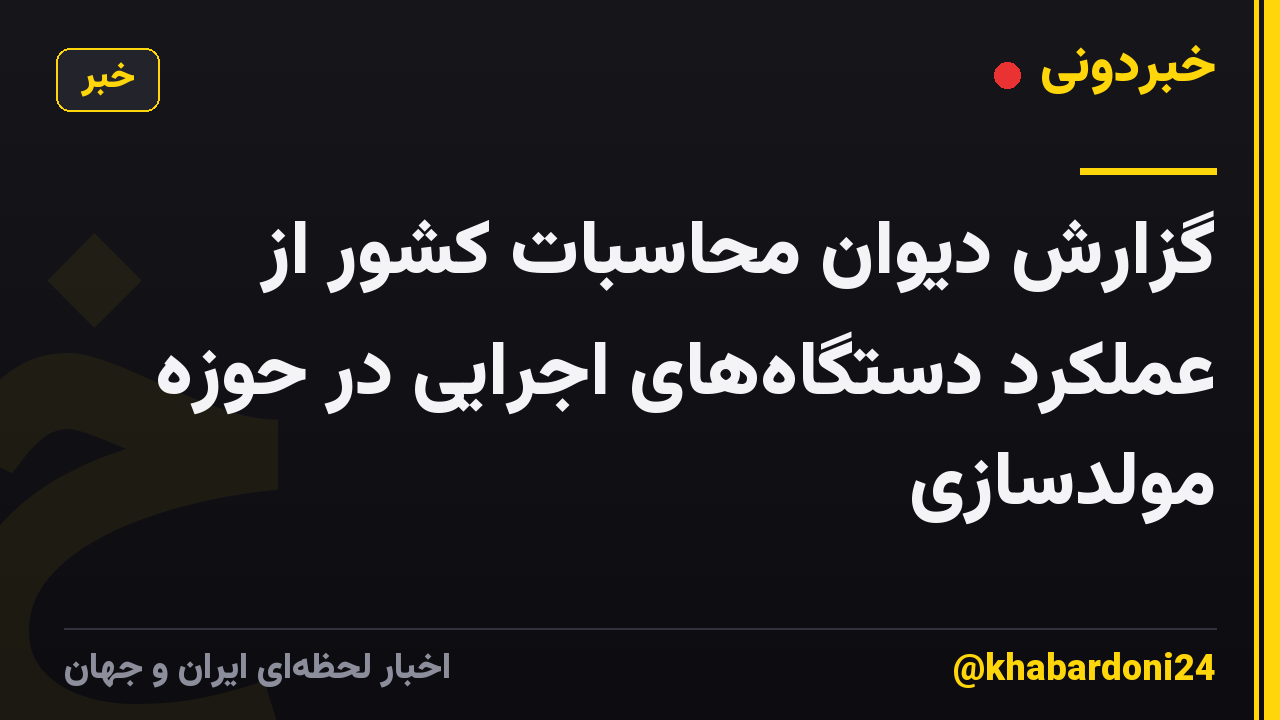 گزارش دیوان محاسبات کشور از عملکرد دستگاههای اجرایی در حوزه مولدسازی